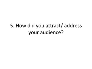 5. How did you attract/ address
your audience?
 