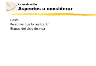 La evaluación
Aspectos a considerar
Coste
Personas que lo realizarán
Etapas del ciclo de vida
 