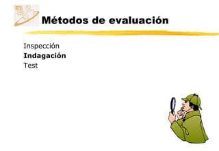 Métodos de evaluación
Inspección
Indagación
Test
 