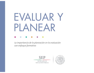 La importancia de la planeación en la evaluación
con enfoque formativo
EVALUAR Y
PLANEAR
 