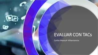 EVALUAR CON TACs
Carlos Massuh Villavicencio
 