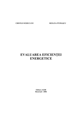 CRISTIAN RĂDUCANU ROXANA PĂTRAŞCU
EVALUAREA EFICIENŢEI
ENERGETICE
Editura AGIR
Bucureşti - 2006
 