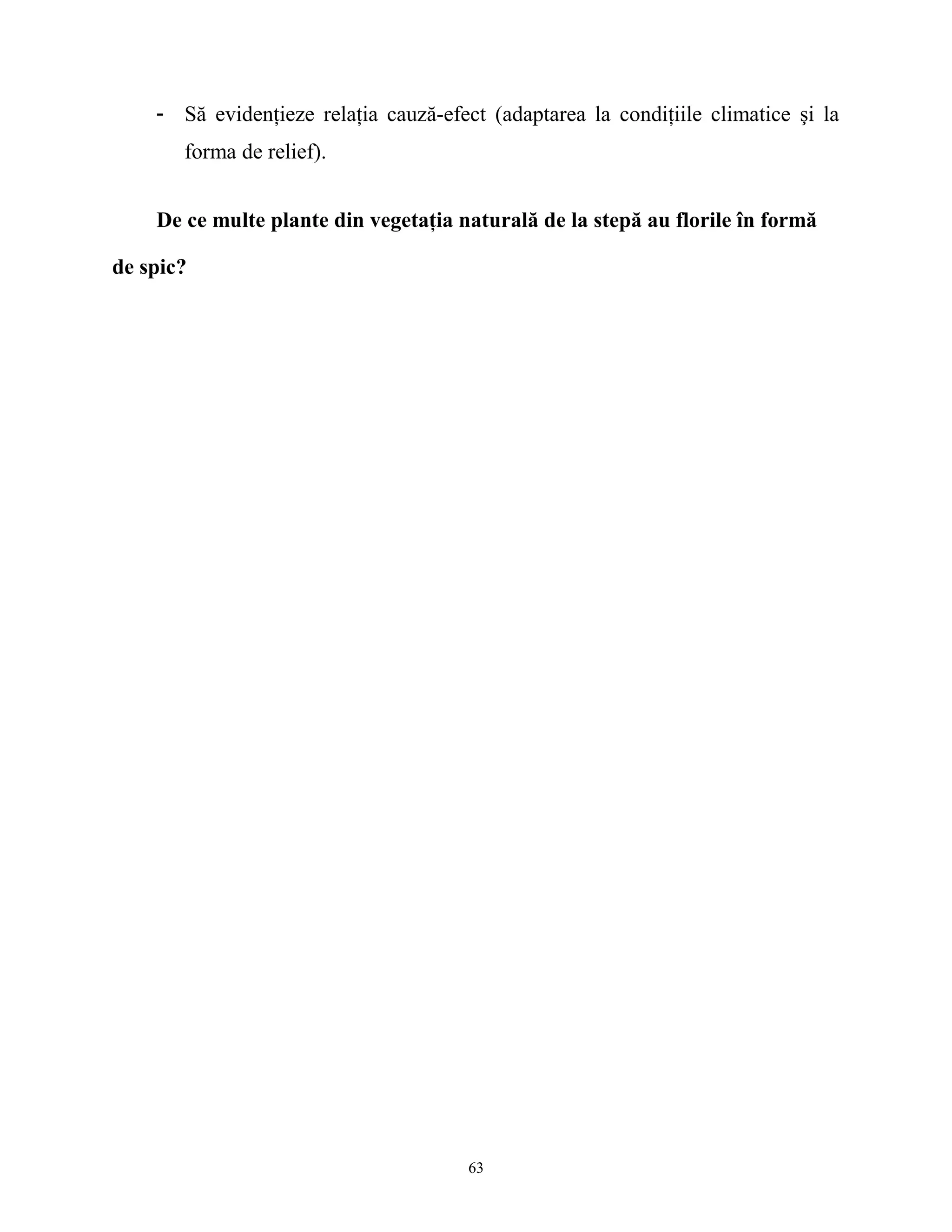 - Să evidenţieze relaţia cauză-efect (adaptarea la condiţiile climatice şi la
forma de relief).
De ce multe plante din vegetaţia naturală de la stepă au florile în formă
de spic?
63
 