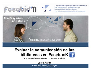 Evaluar la comunicación de las bibliotecas en FacebooK una propuesta de un marco para el análisis Luísa Alvim Casa de Camilo, Portugal 