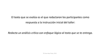 El	texto	que	se	evalúa	es	el	que	redactaron	los	participantes	como	
respuesta	a	la	instrucción	inicial	del	taller:	
Redact...