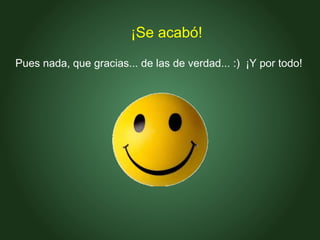 Pues nada, que gracias... de las de verdad... :)  ¡Y por todo! ¡Se acabó! 