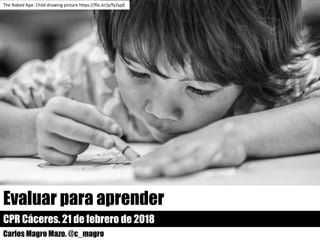 Evaluar para aprender
CPR Cáceres. 21 de febrero de 2018
Carlos Magro Mazo. @c_magro
The Naked Ape.	Child drawing picture https://flic.kr/p/fy2ypE
 