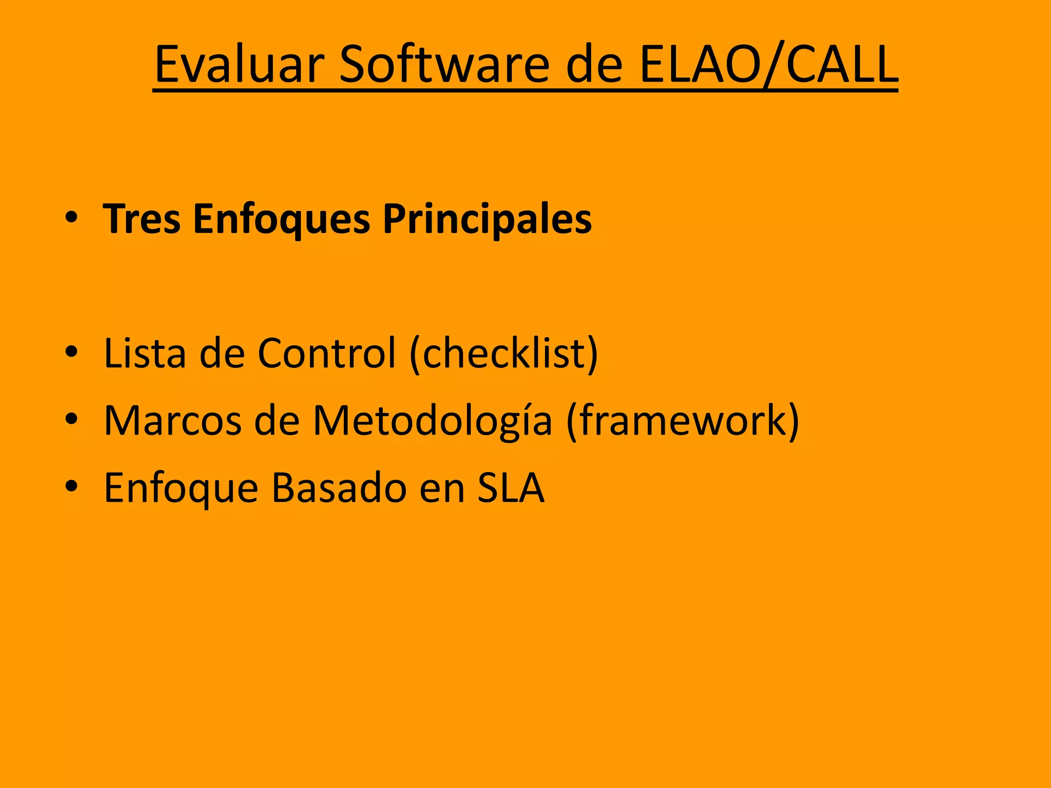 Evaluar Software de ELAO/CALLTres Enfoques PrincipalesLista de Control (checklist)Marcos de Metodología (framework)Enfoque Basado en SLA