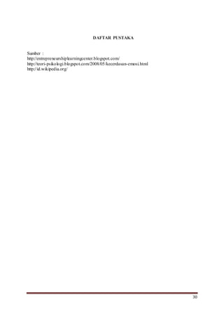 30
DAFTAR PUSTAKA
Sumber :
http://entrepreneurshiplearningcenter.blogspot.com/
http://teori-psikologi.blogspot.com/2008/05/kecerdasan-emosi.html
http://id.wikipedia.org/
 