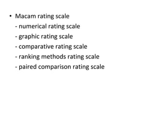 • Macam rating scale
- numerical rating scale
- graphic rating scale
- comparative rating scale
- ranking methods rating scale
- paired comparison rating scale
 