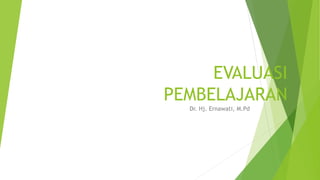 EVALUASI
PEMBELAJARAN
Dr. Hj. Ernawati, M.Pd
 