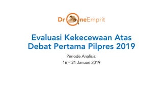 Evaluasi Kekecewaan Atas
Debat Pertama Pilpres 2019
Periode Analisis:
16 – 21 Januari 2019
 