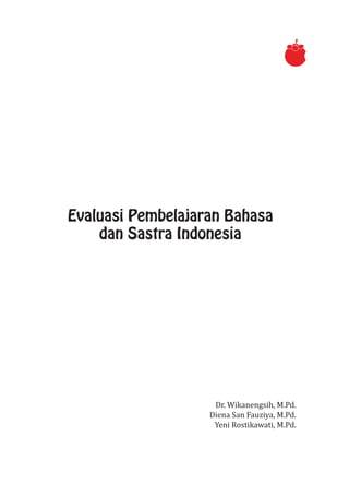 Evaluasi Pembelajaran Bahasa
dan Sastra Indonesia
Dr. Wikanengsih, M.Pd.
Diena San Fauziya, M.Pd.
Yeni Rostikawati, M.Pd.
 