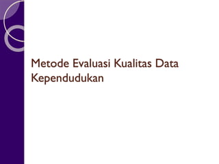 Metode Evaluasi Kualitas Data
Kependudukan
 