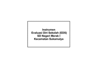 Draf Final
Instrumen
Evaluasi Diri Sekolah (EDS)
SD Negeri Merak I
Kecamatan Sukamulya
 