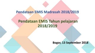 Pendataan EMIS Madrasah 2018/2019
Pendataan EMIS Tahun pelajaran
2018/2019
Bogor, 13 September 2018
 
