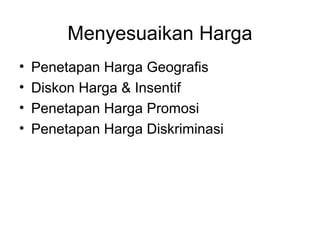 • Penetapan Harga Geografis
• Diskon Harga & Insentif
• Penetapan Harga Promosi
• Penetapan Harga Diskriminasi
Menyesuaikan Harga
 
