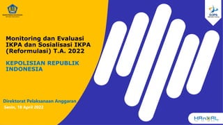 Monitoring dan Evaluasi
IKPA dan Sosialisasi IKPA
(Reformulasi) T.A. 2022
KEPOLISIAN REPUBLIK
INDONESIA
Direktorat Pelaksanaan Anggaran
Senin, 18 April 2022
 