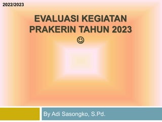 EVALUASI KEGIATAN
PRAKERIN TAHUN 2023

By Adi Sasongko, S.Pd.
2022/2023
 