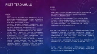 RISET TERDAHULU
RISET I
• JUDUL:
EVALUASI WEB PERFORMANCE PEMERINTAH DAERAH
KABUPATEN MAGELANG DALAM RANGKA MENDUKUNG
PENERAPAN E-GOVERNMENT UNTUK PELAYANAN
PUBLIK (DE HAAN, CHARLES/2020)
ANALISIS KINERJA WEBSITE PEMERINTAH KOTA
PEKALONGAN (MAULANA, MOHAMMAD REZA SUSANTO,
EKO BUDI BINABAR, SATTRIEDI WAHYU/2021)
• METOE YANG DIGUNAKAN : MENGGUNAKAN BEBERAPA
TOOLS SEPERTI GTMETRIX WEB PAGES TEST DAN JMETER
• TUJUAN RISET : MENGUKUR KINERJA PERFORMANCE
WEBSITE DARI SISI KECEPATAN WEBSITE DENGAN
MENGGUNAKAN TOOLS PADA PEMERINTAH KOTA
PEKALONGAN DAN KABUPATEN MAGELANG
• HASIL RISET: DARI SISI KECEPATAN DITEMUKAN WEBSITE
KADANG LAMBAT DIAKSES, HAL INI DISEBABKAN
BANYAK PENGGUNA YANG MELAKUKAN AKSES
TERHADAP WEBSITE, SEHINGGA PERLU DILAKUKAN
PERBAIKAN TERHADAP WEBSITE DARI SISI KECEPATAN
RISET II
• JUDUL:
EVALUASI KUALITAS INFORMASI SITUS WEB PEMERINTAH
KOTA BITUNG (JOHANDI, DEAN KAMBEY, FREDRIKO
SITOKDANA, MELKIOR/2020)
ANALISIS KUALITAS LAYANAN E-GOVERNMENT PADA
WEBSITE PEMERINTAH KABUPATEN MALANG DENGAN
DIMENSI E-GOVQUAL DAN IMPORTANCE-PERFORMANCE
ANALYSIS (IPA) (ROSO, DZAT DINI RACHMADI, ADITYA
HERLAMBANG, ADMAJA DWI/2019)
• METOE YANG DIGUNAKAN MENGGUNAKAN PENDEKATAN DAN
BEBERAPA DIMENSI KUALITAS INFORMASI, SEPERTI E-
GOVQUAL YANG DIKOMBINASIKAN DENGAN IMPORTANCE-
PERFORMANCE ANALYSIS (IPA) MENGUKUR TINGKAT
KUALITAS LAYANAN DARI WEBSITE
• TUJUAN RISET : MENGUKUR KUALITAS DARI WEBSITE PADA
PEMERINTAH KOTA BITUNG DAN KABUPATEN MALANG
• HASIL RISET: DILAKUKAN PENINGKATAN TERHADAP
KUALITAS LAYANAN WEBSITE DAN JUGA PERLU DILAKUKAN
MAINTENANCE SECARA BERKALA
 