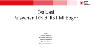 EvaluasiPelayananJKN di RS PMI Bogor 
Kajian: 
CakupanPelayanan 
ManajemenKepesertaan 
AdministrasiPelayanan 
PelayananMedis 
ManajemenPembiayaan  