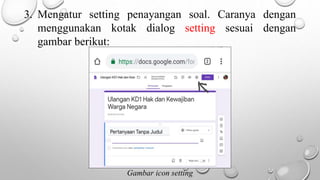 3. Mengatur setting penayangan soal. Caranya dengan
menggunakan kotak dialog setting sesuai dengan
gambar berikut:
Gambar icon setting
 