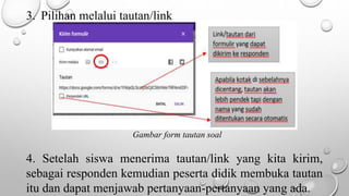 3. Pilihan melalui tautan/link
Gambar form tautan soal
4. Setelah siswa menerima tautan/link yang kita kirim,
sebagai responden kemudian peserta didik membuka tautan
itu dan dapat menjawab pertanyaan-pertanyaan yang ada.
 