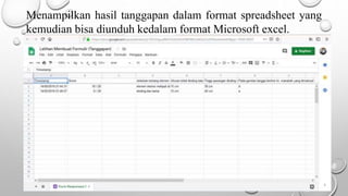 Menampilkan hasil tanggapan dalam format spreadsheet yang
kemudian bisa diunduh kedalam format Microsoft excel.
 