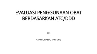 EVALUASI PENGGUNAAN OBAT
BERDASARKAN ATC/DDD
By
HARI RONALDO TANJUNG
 