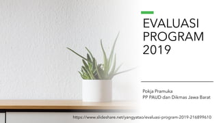 EVALUASI
PROGRAM
2019
Pokja Pramuka
PP PAUD dan Dikmas Jawa Barat
https://www.slideshare.net/yangyatao/evaluasi-program-2019-216899610
 