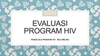 EVALUASI
PROGRAM HIV
PENGELOLA PROGRAM HIV : MILA MELANI
 