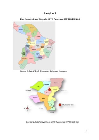 23
Lampiran I
Data Demografis dan Geografis UPTD Puskesmas DTP PONED Klari
Gambar 1. Peta Wilayah Kecamatan Kabupaten Karawang
Gambar 2. Peta Wilayah Kerja UPTD Puskesmas DTP PONED Klari
 