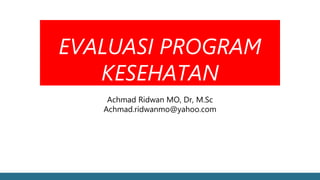 EVALUASI PROGRAM
KESEHATAN
Achmad Ridwan MO, Dr, M.Sc
Achmad.ridwanmo@yahoo.com
 