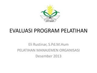 EVALUASI PROGRAM PELATIHAN
Eli Rustinar, S.Pd.M.Hum
PELATIHAN MANAJEMEN ORGANISASI
Desember 2013

 
