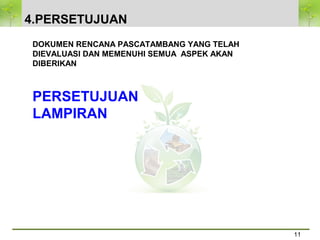 4.PERSETUJUAN
11
DOKUMEN RENCANA PASCATAMBANG YANG TELAH
DIEVALUASI DAN MEMENUHI SEMUA ASPEK AKAN
DIBERIKAN
PERSETUJUAN
LAMPIRAN
 