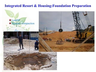 Integrated Resort & Housing:Foundation Preparation
Landfill
Dynamic compaction
 