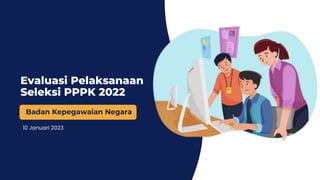 Evaluasi Pelaksanaan
Seleksi PPPK 2022
10 Januari 2023
Badan Kepegawaian Negara
 