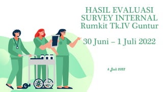 HASIL EVALUASI
SURVEY INTERNAL
Rumkit Tk.IV Guntur
30 Juni – 1 Juli 2022
6 Juli 2022
 