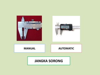 MANUAL         AUTOMATIC



     JANGKA SORONG
 