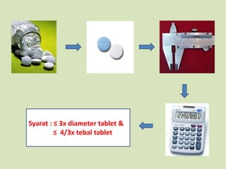 Syarat : ≤ 3x diameter tablet &
         ≤ 4/3x tebal tablet
 
