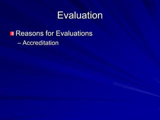 Evaluation
Reasons for Evaluations
– Accreditation
 