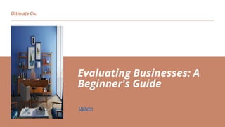 Evaluating Businesses: A
Beginner's Guide
Uplyrn
Ultimate Co.
 
