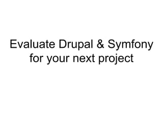 Evaluate Drupal & Symfony
for your next project
 