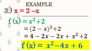 3.) x = 2 –x
EXAMPLE
f (x) = 𝒙 𝟐
−𝟒𝒙 + 𝟔
f (x) = 𝒙 𝟐
+𝟐
= (𝟐 − 𝒙) 𝟐+𝟐
= 𝟒 − 𝟐𝒙 − 𝟐𝒙 + 𝒙 𝟐
+𝟐
 