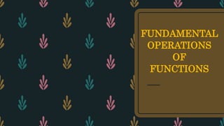 FUNDAMENTAL
OPERATIONS
OF
FUNCTIONS
 