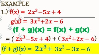 1.) f(x) = 𝟐𝒙 𝟑
−𝟓𝒙 + 𝟒
EXAMPLE
(f + g)(x) = 𝟐𝒙 𝟑
+ 𝟑𝒙 𝟐
− 𝟑𝒙 − 𝟔
(f + g)(x) = f(x) + g(x)
= ( 𝟐𝒙 𝟑
−𝟓𝒙 + 𝟒) + ( 𝟑𝒙 𝟐
+𝟐𝒙 − 𝟔)
g(x) = 𝟑𝒙 𝟐
+𝟐𝒙 − 𝟔
 