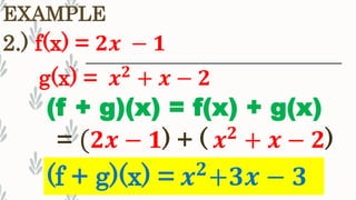 2.) f(x) = 𝟐𝒙 − 𝟏
EXAMPLE
(f + g)(x) = 𝒙 𝟐
+𝟑𝒙 − 𝟑
(f + g)(x) = f(x) + g(x)
= ( 𝟐𝒙 − 𝟏) + ( 𝒙 𝟐
+ 𝒙 − 𝟐)
g(x) = 𝒙 𝟐
+ 𝒙 − 𝟐
 