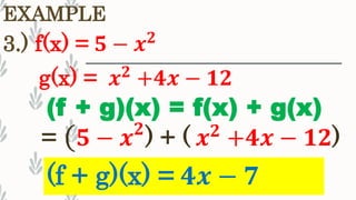 3.) f(x) = 𝟓 − 𝒙 𝟐
EXAMPLE
(f + g)(x) = 𝟒𝒙 − 𝟕
(f + g)(x) = f(x) + g(x)
= ( 𝟓 − 𝒙 𝟐
) + ( 𝒙 𝟐
+𝟒𝒙 − 𝟏𝟐)
g(x) = 𝒙 𝟐
+𝟒𝒙 − 𝟏𝟐
 