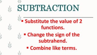 SUBTRACTION
 Substitute the value of 2
functions.
 Change the sign of the
subtrahend.
 Combine like terms.
 