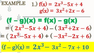 1.) f(x) = 𝟐𝒙 𝟑
−𝟓𝒙 + 𝟒EXAMPLE
(f – g)(x) = 𝟐𝒙 𝟑
− 𝟑𝒙 𝟐
− 𝟕𝒙 + 𝟏𝟎
= ( 𝟐𝒙 𝟑
−𝟓𝒙 + 𝟒) – ( 𝟑𝒙 𝟐
+𝟐𝒙 − 𝟔)
g(x) = 𝟑𝒙 𝟐
+𝟐𝒙 − 𝟔
(f – g)(x) = f(x) – g(x)
= ( 𝟐𝒙 𝟑
−𝟓𝒙 + 𝟒) + ( −𝟑𝒙 𝟐
−𝟐𝒙 + 𝟔)
 